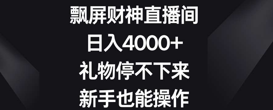 飘屏财神直播间，日入4000+，礼物停不下来，新手也能操作【揭秘】-悟空知识星球