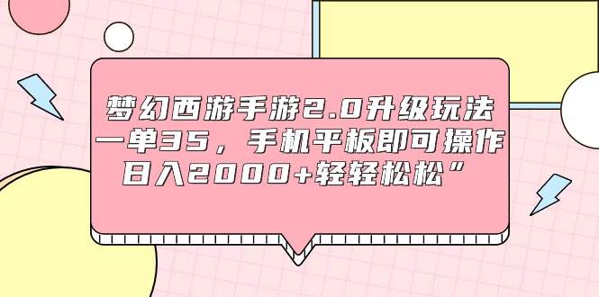 （9303期）梦幻西游手游2.0升级玩法，一单35，手机平板即可操作，日入2000+轻轻松松”-悟空知识星球