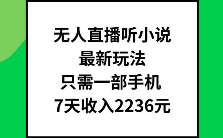 无人直播听小说最新玩法，只需一部手机，7天收入2236元【揭秘】-悟空知识星球