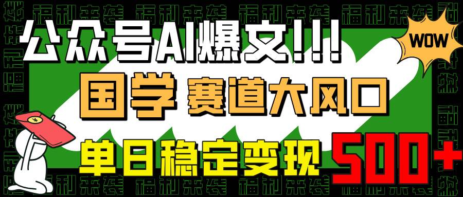 （14586期）公众号AI爆文，国学赛道大风口，小白轻松上手，单日稳定变现500+-悟空知识星球