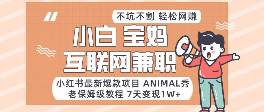 小红书最新爆款项目Animal秀，适合小白、宝妈、上班族、大学生互联网兼职月入1W+-悟空知识星球