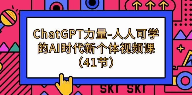 （9670期）ChatGPT-力量-人人可学的AI时代新个体视频课（41节）-悟空知识星球
