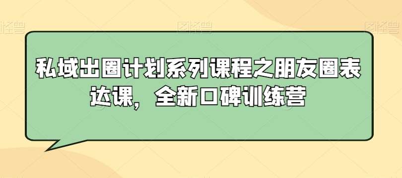 私域出圈计划系列课程之朋友圈表达课，全新口碑训练营-悟空知识星球
