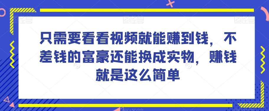 谁做过这么简单的项目?只需要看看视频就能赚到钱,不差钱的富豪还能换成实物,赚钱就是这么简单!【揭秘】-悟空知识星球