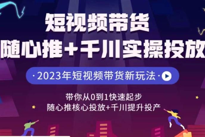 短视频带货随心推+千川实操投放，​带你从0到1快速起步，随心推核心投放+千川提升投产-悟空知识星球