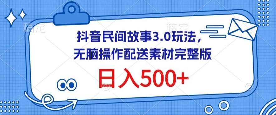 抖音民间故事3.0玩法，无脑操作，日入500+配送素材完整版【揭秘】-悟空知识星球