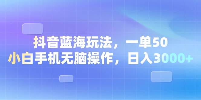（13729期）抖音蓝海玩法，一单50，小白手机无脑操作，日入3000+-悟空知识星球