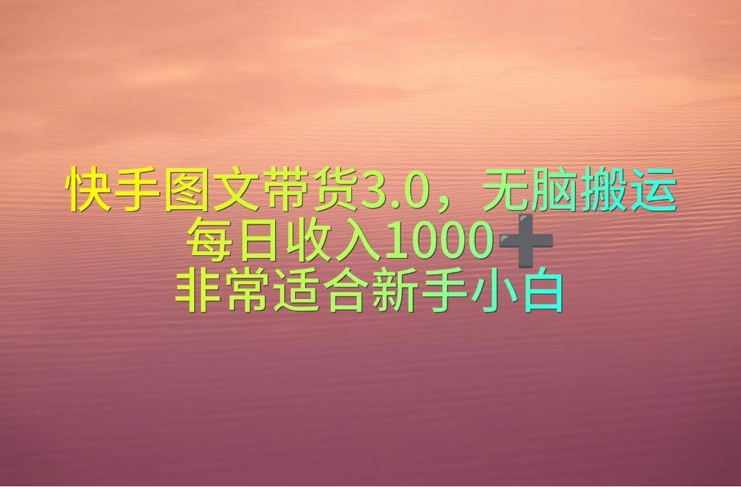 （10252期）快手图文带货3.0，无脑搬运，每日收入1000＋，非常适合新手小白-悟空知识星球