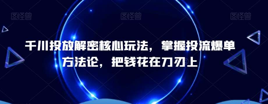千川投放解密核心玩法，​掌握投流爆单方法论，把钱花在刀刃上-悟空知识星球