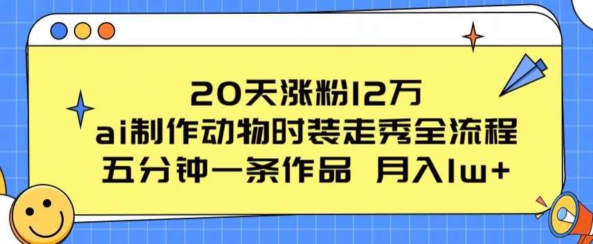 20天涨粉12万，ai制作动物时装走秀全流程，五分钟一条作品，流量大【揭秘】-悟空知识星球