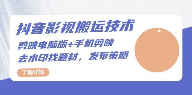 抖音影视搬运技术：电脑剪映+手机剪映，去水印找题材，发布策略-悟空知识星球