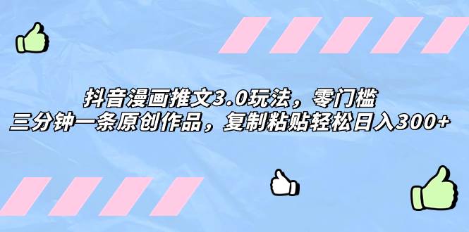 （8085期）抖音漫画推文3.0玩法，零门槛，三分钟一条原创作品，复制粘贴轻松日入300+-悟空知识星球