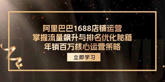 （12184期）阿里巴巴1688店铺运营，掌握流量飙升与排名优化秘籍 年销百万核心运营策略-悟空知识星球