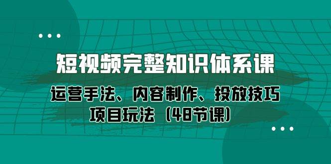 （10095期）短视频-完整知识体系课，运营手法、内容制作、投放技巧项目玩法（48节课）-悟空知识星球