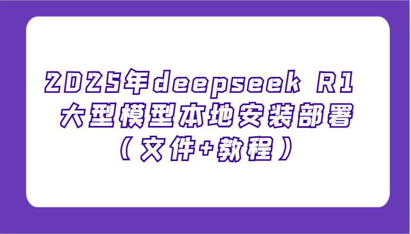 2025年deepseek R1 大型模型本地安装部署（文件+教程），新手也能快速上手！-悟空知识星球