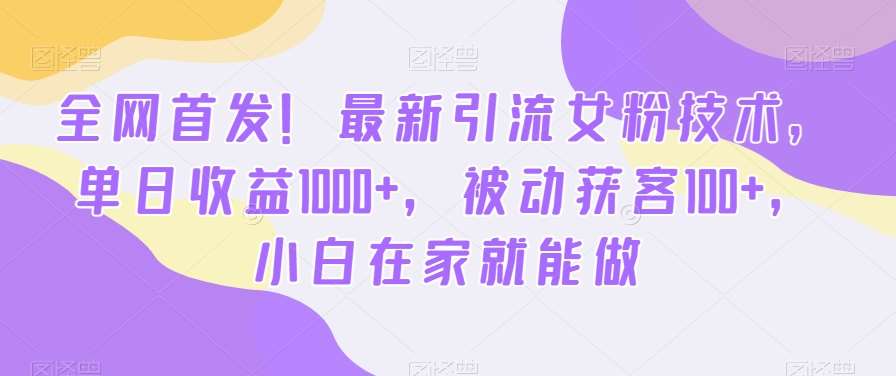 全网首发！最新引流女粉技术，单日收益1000+，被动获客100+，小白在家就能做【揭秘】-悟空知识星球