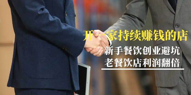 （9088期）教你开一家-持续赚钱店，小白餐饮创业避坑，老餐饮店利润翻倍-99节无水印-悟空知识星球