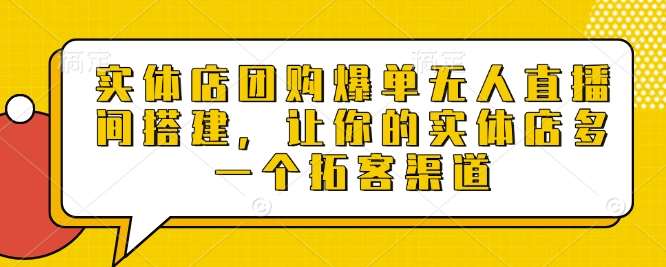 实体店团购爆单无人直播间搭建，让你的实体店多一个拓客渠道-悟空知识星球