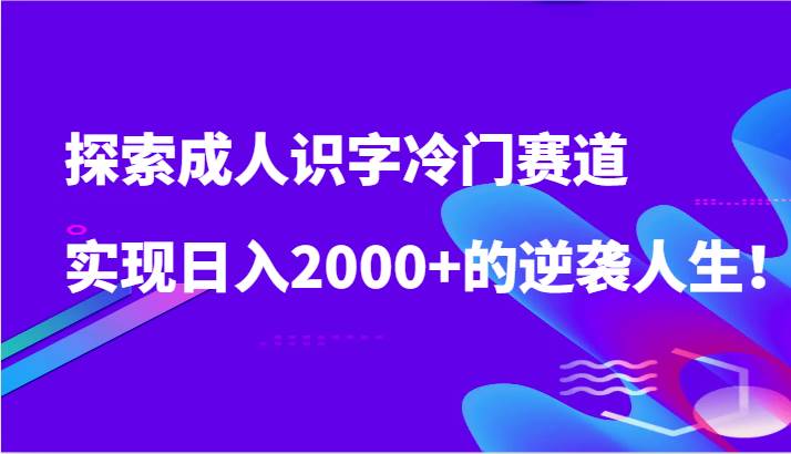 探索成人识字冷门赛道，实现日入2000+的逆袭人生！-悟空知识星球