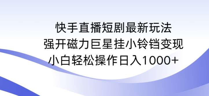 快手直播短剧最新玩法，强开磁力巨星挂小铃铛变现，小白轻松操作日入1000+【揭秘】-悟空知识星球