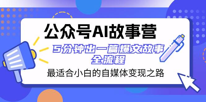 （8173期）公众号AI 故事营 最适合小白的自媒体变现之路  5分钟出一篇爆文故事 全流程-悟空知识星球