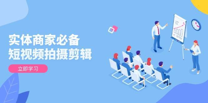 实体商家必备！短视频拍摄剪辑，从基础到进阶 全面提升视频质量与获客效果-悟空知识星球