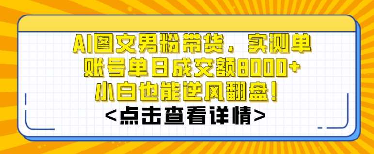 AI图文男粉带货,实测单账号单天成交额8000+,最关键是操作简单,小白看了也能上手【揭秘】-悟空知识星球