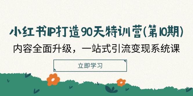 小红书IP打造90天特训营(第10期)：内容全面升级，一站式引流变现系统课-悟空知识星球