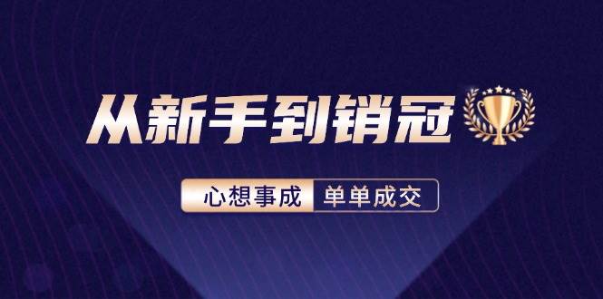 （12383期）从新手到销冠：精通客户心理学，揭秘销冠背后的成交秘籍-悟空知识星球