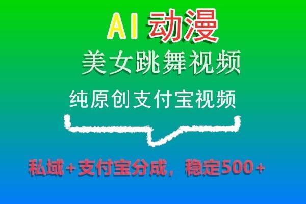 AI动漫美女跳舞视频，纯原创支付宝视频，私域+支付宝分成，稳定500+-悟空知识星球