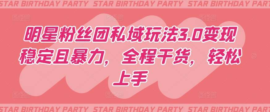 明星粉丝团私域玩法3.0变现稳定且暴力，全程干货，轻松上手【揭秘】-悟空知识星球