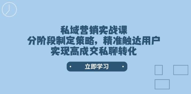 私域营销实战课，分阶段制定策略，精准触达用户，实现高成交私聊转化-悟空知识星球