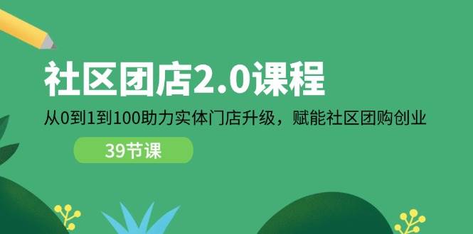 （11478期）社区-团店2.0课程，从0到1到100助力 实体门店升级，赋能 社区团购创业-悟空知识星球