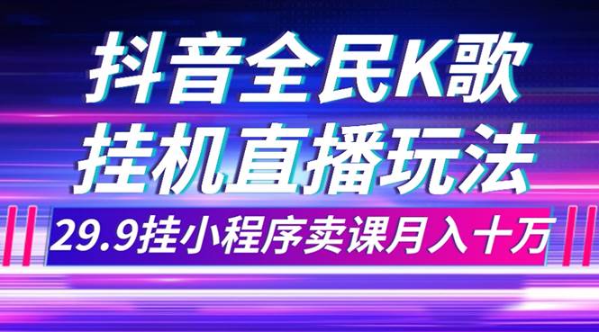 (7661期)抖音全民K歌直播不露脸玩法,29.9挂小程序卖课月入10万-悟空知识星球