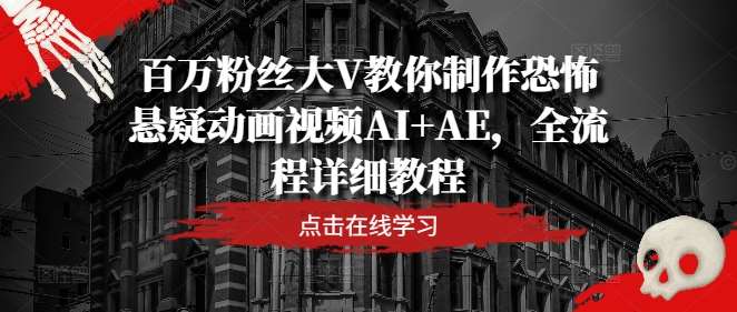 百万粉丝大V教你制作恐怖悬疑动画视频AI+AE，全流程详细教程-悟空知识星球