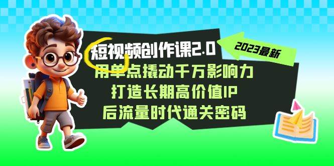 视频创作课2.0，用单点撬动千万影响力，打造长期高价值IP 后流量时代通关密码-悟空知识星球