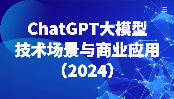 ChatGPT大模型，技术场景与商业应用（2024）带你深入了解国内外大模型生态-悟空知识星球