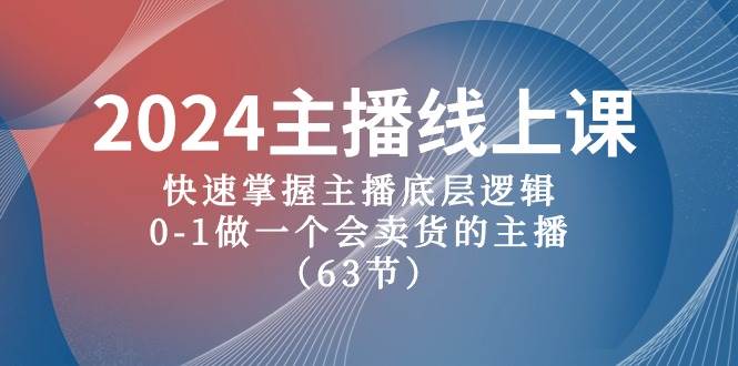 2024主播线上课，快速掌握主播底层逻辑，0-1做一个会卖货的主播（63节课）-悟空知识星球