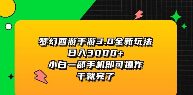（11804期）梦幻西游手游3.0全新玩法，日入3000+，小白一部手机即可操作，干就完了-悟空知识星球