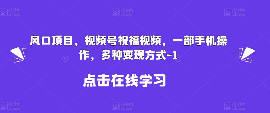 新风口项目，视频号祝福视频，一部手机操作，多种变现方式【揭秘】-悟空知识星球