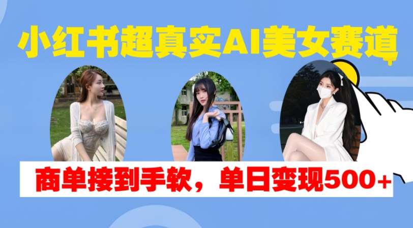 小红书超真实AI美女赛道，商单拿到手软，单日变现500+-悟空知识星球
