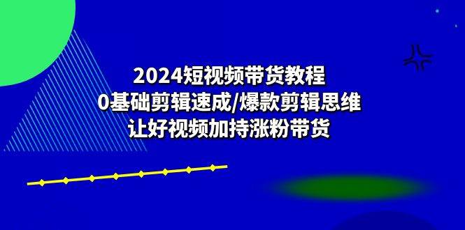 2024短视频带货教程：0基础剪辑速成/爆款剪辑思维/让好视频加持涨粉带货-悟空知识星球