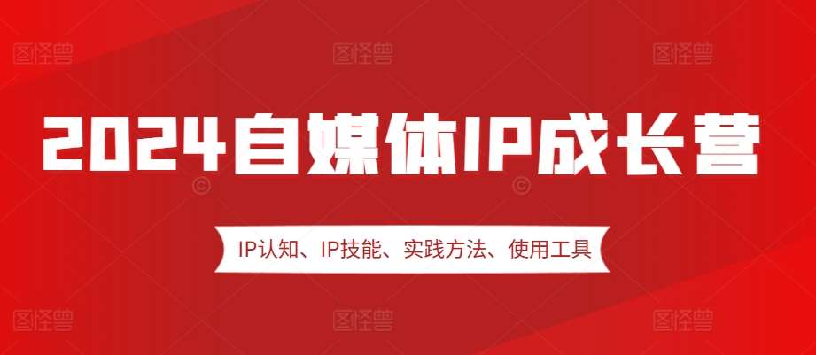 2024自媒体IP成长营，IP认知、IP技能、实践方法、使用工具、嘉宾分享等-悟空知识星球