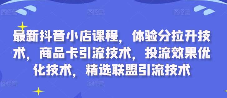 最新抖音小店课程，体验分拉升技术，商品卡引流技术，投流效果优化技术，精选联盟引流技术-悟空知识星球