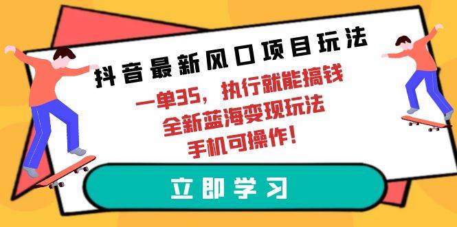 （9948期）抖音最新风口项目玩法，一单35，执行就能搞钱 全新蓝海变现玩法 手机可操作-悟空知识星球