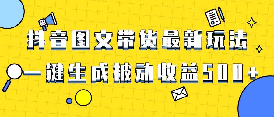 （8407期）爆火抖音图文带货项目，最新玩法一键生成，单日轻松被动收益500+-悟空知识星球