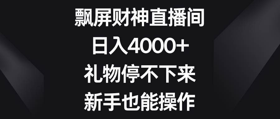 （8620期）飘屏财神直播间，日入4000+，礼物停不下来，新手也能操作-悟空知识星球