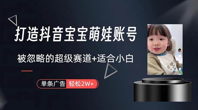 （10458期）打造抖音宝宝账号，一条广告2W，大部分人忽略的超级赛道，小白简单入手-悟空知识星球