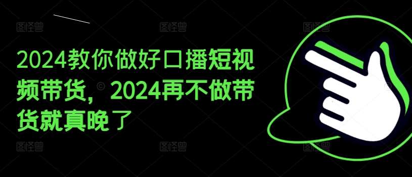 2024教你做好口播短视频带货，2024再不做带货就真晚了-悟空知识星球