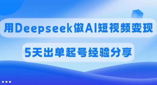 佣金45%，用Deepseek做AI短视频变现，5天出单起号经验分享-悟空知识星球